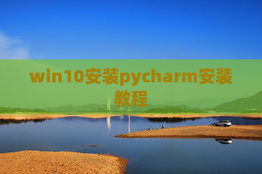 win10安装pycharm安装教程 win10安装pycharm安装教程